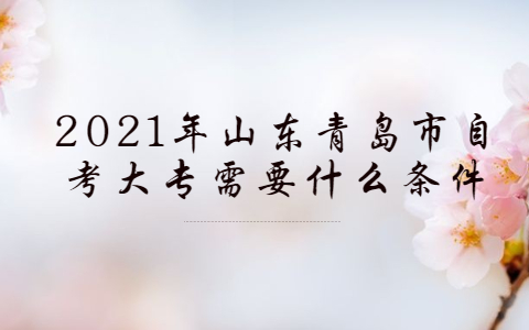 2021年山東青島市自考大專需要什么條件