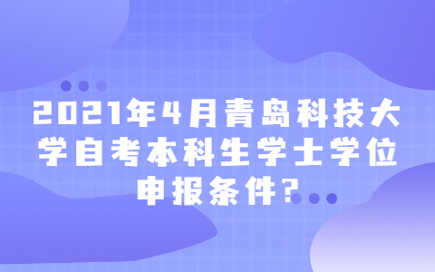 2021年4月青島科技大學(xué)自考本科生學(xué)士學(xué)位申報條件?