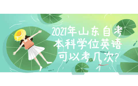 2021年山東自考本科學(xué)位英語可以考幾次?