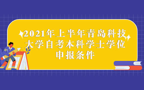 2021年上半年青島科技大學(xué)自考本科學(xué)士學(xué)位申報條件