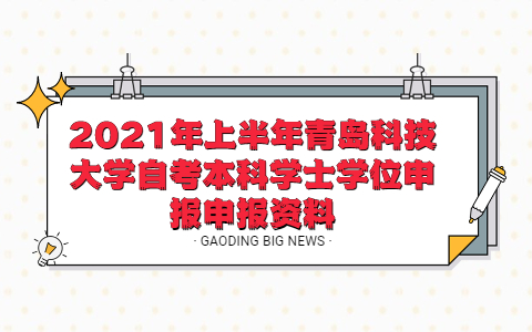 2021年上半年青島科技大學(xué)自考本科學(xué)士學(xué)位申報(bào)申報(bào)資料