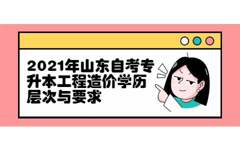 2021年山東自考專升本工程造價學歷層次與要求