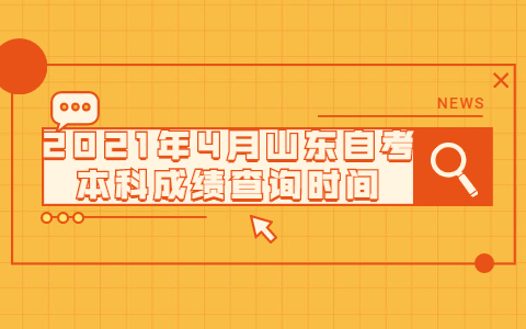 2021年4月山東自考本科成績查詢時間