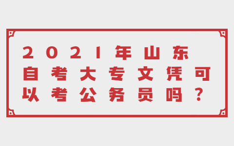 2021年山東自考大專文憑可以考公務(wù)員嗎?