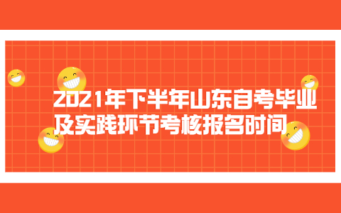 2021年下半年山東自考畢業(yè)及實踐環(huán)節(jié)考核報名時間