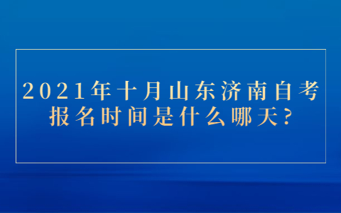 2021年十月山東濟(jì)南自考報(bào)名時(shí)間是什么哪天?