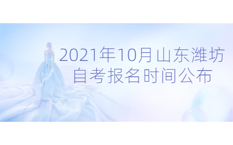 2021年10月山東濰坊自考報名時間公布