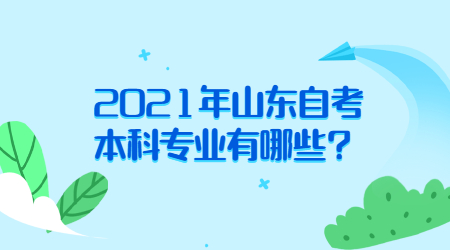 2021年山東自考本科專業(yè)有哪些?