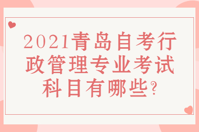 2021青島自考行政管理專業(yè)考試科目