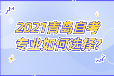 2021青島自考專業(yè)如何選擇?