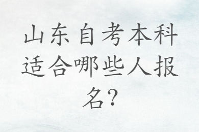 山東自考本科適合哪些人報名?