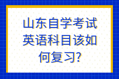 山東自學(xué)考試英語科目該如何復(fù)習(xí)?