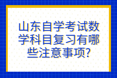 山東自學(xué)考試數(shù)學(xué)科目復(fù)習(xí)有哪些注意事項(xiàng)?