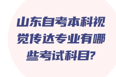 山東自考本科視覺傳達專業(yè)有哪些考試科目?