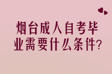 煙臺(tái)成人自考畢業(yè)需要什么條件?