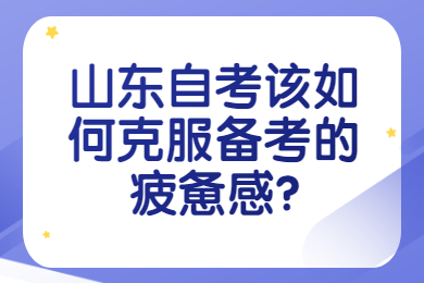 山東自考該如何克服備考的疲憊感?