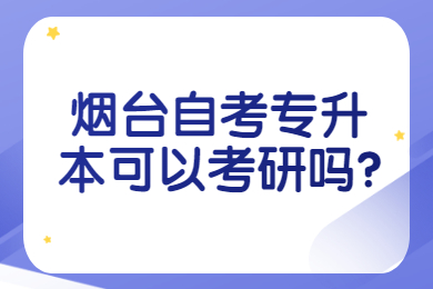 煙臺(tái)自考專(zhuān)升本可以考研嗎?