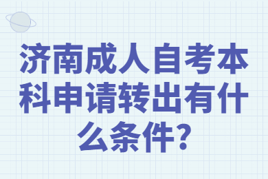 濟(jì)南成人自考本科申請(qǐng)轉(zhuǎn)出有什么條件?