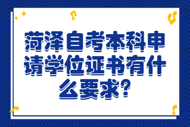 菏澤自考本科申請(qǐng)學(xué)位證書有什么要求?