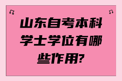 山東自考本科學(xué)士學(xué)位有哪些作用?