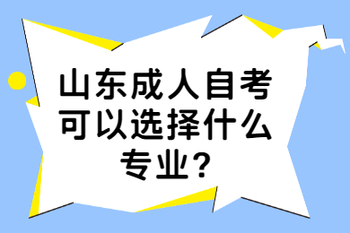 山東成人自考可以選擇什么專業(yè)?