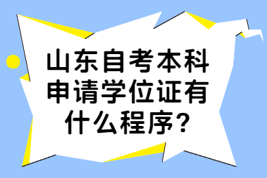 山東自考本科申請(qǐng)學(xué)位證有什么程序?