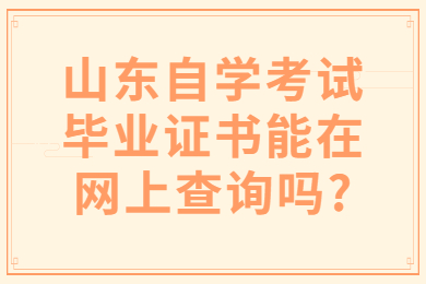 山東自學(xué)考試畢業(yè)證書能在網(wǎng)上查詢嗎?