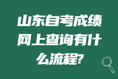 山東自考成績網(wǎng)上查詢有什么流程?