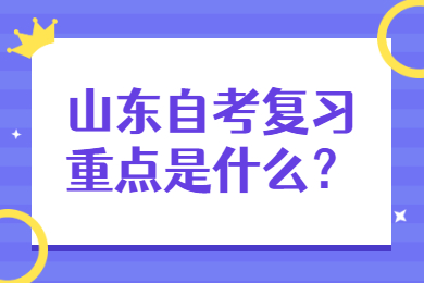 山東自考復(fù)習(xí)重點(diǎn)是什么？