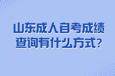 山東成人自考成績查詢有什么方式?