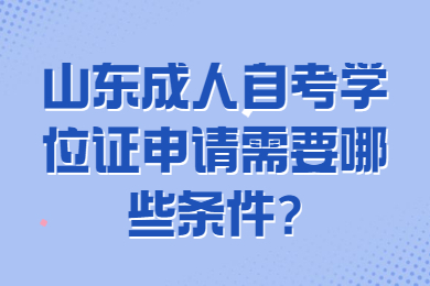 山東成人自考學(xué)位證申請(qǐng)需要哪些條件?