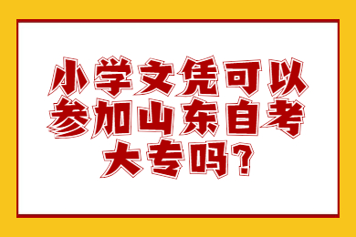 小學(xué)文憑可以參加山東自考大專嗎?