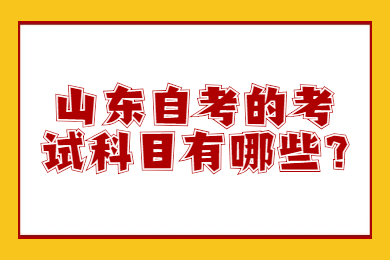 山東自考的考試科目有哪些?