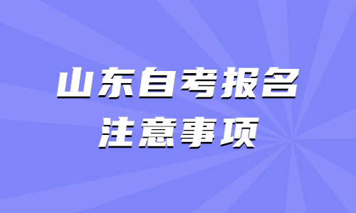 2022年4月山東自考報(bào)名注意事項(xiàng)