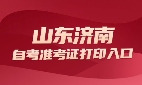 2022年4月山東濟南自考準考證打印入口