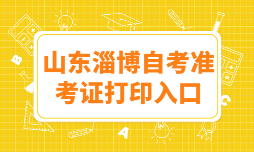 2022年4月山東淄博自考準(zhǔn)考證打印入口