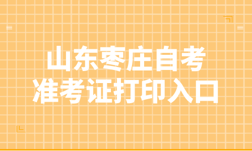 2022年4月山東棗莊自考準考證打印入口