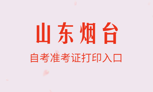 2022年4月山東煙臺自考準(zhǔn)考證打印入口