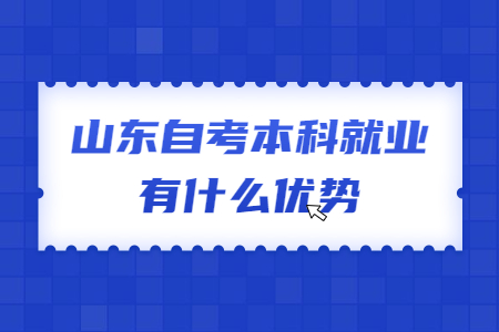 山東自考本科就業(yè)有什么優(yōu)勢(shì)