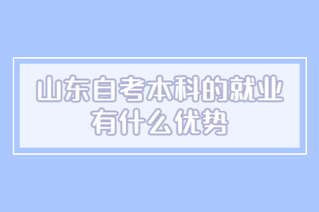 山東自考本科的就業(yè)有什么優(yōu)勢