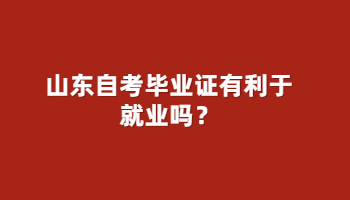 自考畢業(yè)證有利于就業(yè)嗎？