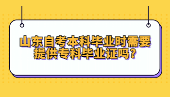 自考本科畢業(yè)時需要提供?？飘厴I(yè)證嗎