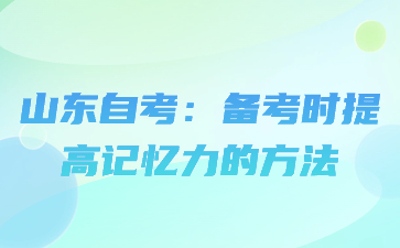 山東自考：備考時提高記憶力的方法