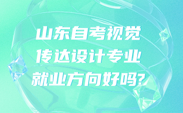 山東自考視覺傳達(dá)設(shè)計(jì)專業(yè)就業(yè)方向好嗎?