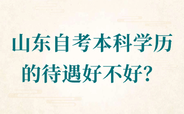 山東自考本科學(xué)歷的待遇好不好?