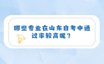 哪些專業(yè)在山東自考中通過率較高呢?