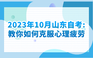 2023年10月山東自考: 教你如何克服心理疲勞