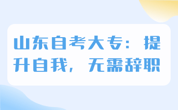 山東自考大專：提升自我，無(wú)需辭職