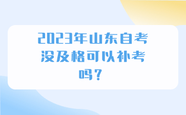 2023年山東自考沒(méi)及格可以補(bǔ)考嗎?