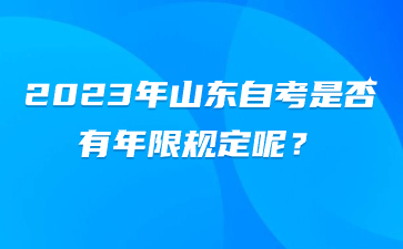 2023年山東自考是否有年限規(guī)定呢?